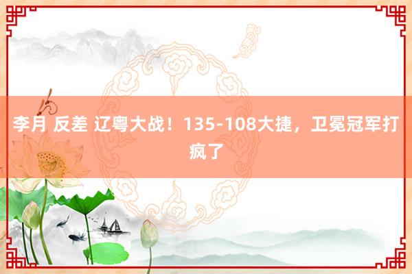 李月 反差 辽粤大战！135-108大捷，卫冕冠军打疯了