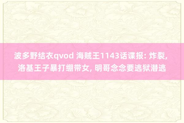 波多野结衣qvod 海贼王1143话谍报: 炸裂， 洛基王子暴打绷带女， 明哥念念要逃狱潜逃