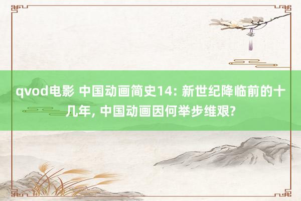 qvod电影 中国动画简史14: 新世纪降临前的十几年， 中国动画因何举步维艰?