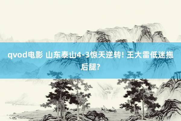 qvod电影 山东泰山4-3惊天逆转! 王大雷低迷拖后腿?