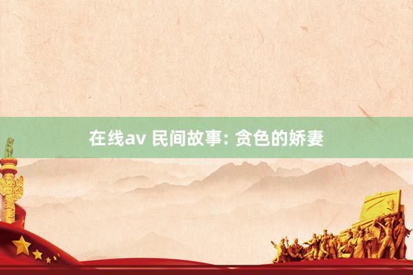 在线av 民间故事: 贪色的娇妻