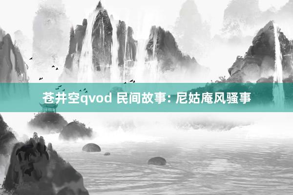 苍井空qvod 民间故事: 尼姑庵风骚事
