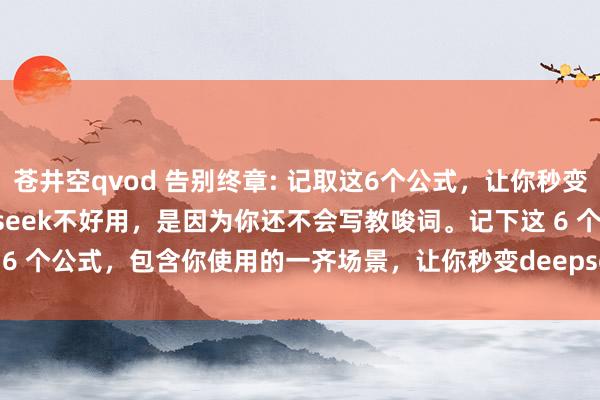 苍井空qvod 告别终章: 记取这6个公式,让你秒变deepseek大神 Deepseek不好用,是因为你还不会写教唆词。记下这 6 个公式,包含你使用的一齐场景,让你秒变deepseek妙手,注重看。#dee...