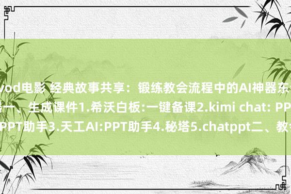 qvod电影 经典故事共享：锻练教会流程中的AI神器东说念主工智能十八般武器一、生成课件1.希沃白板:一键备课2.kimi chat: PPT助手3.天工AI:PPT助手4.秘塔5.chatppt二、教会谋划1.希...