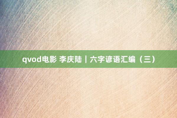 qvod电影 李庆陆|六字谚语汇编(三)